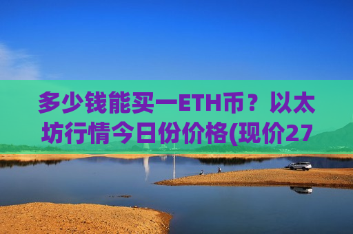 多少钱能买一ETH币？以太坊行情今日份价格(现价27994.5元)