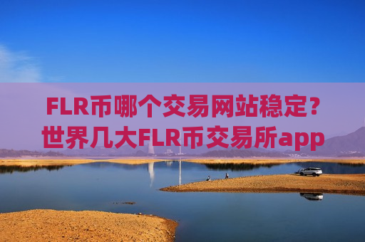 FLR币哪个交易网站稳定？世界几大FLR币交易所app下载