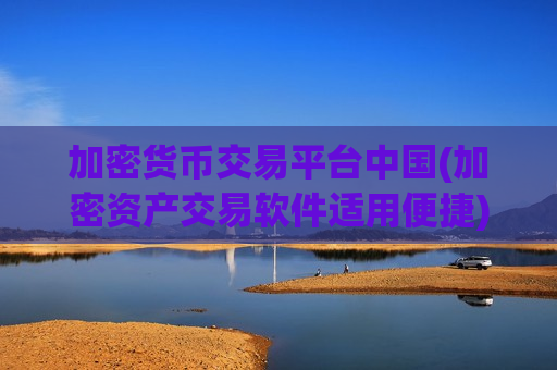 加密货币交易平台中国(加密资产交易软件适用便捷)