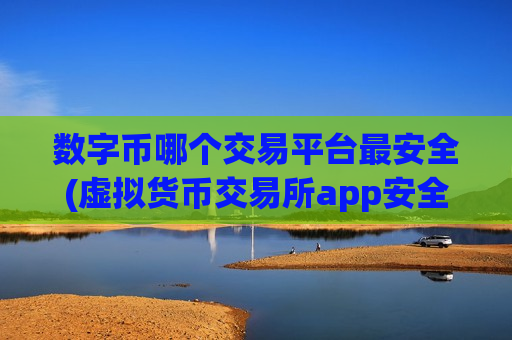 数字币哪个交易平台最安全(虚拟货币交易所app安全稳定可靠)