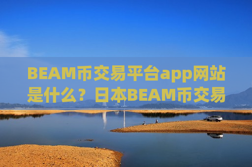 BEAM币交易平台app网站是什么？日本BEAM币交易软件申请