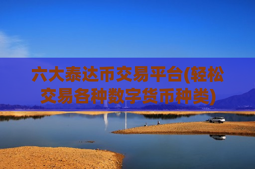 六大泰达币交易平台(轻松交易各种数字货币种类)