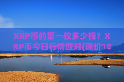 XRP币的第一枚多少钱？XRP币今日行情应对(现价18.2155元)