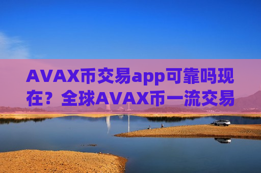 AVAX币交易app可靠吗现在？全球AVAX币一流交易平台app