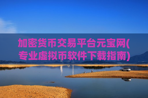 加密货币交易平台元宝网(专业虚拟币软件下载指南)