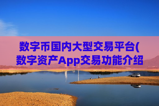 数字币国内大型交易平台(数字资产App交易功能介绍) 数字币国内大型交易平台(数字资产App交易功能介绍)