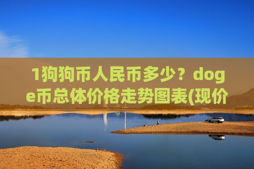 1狗狗币人民币多少?doge币总体价格走势图表(现价2.8051元) 1狗狗币人民币多少?doge币总体价格走势图表(现价2.8051元)