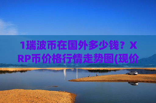 1瑞波币在国外多少钱？XRP币价格行情走势图(现价18.3482元)
