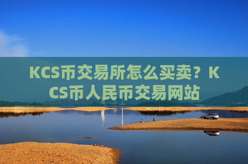 KCS币交易所怎么买卖？KCS币人民币交易网站