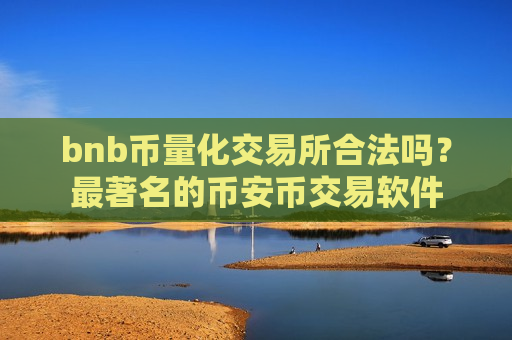 bnb币量化交易所合法吗？最著名的币安币交易软件