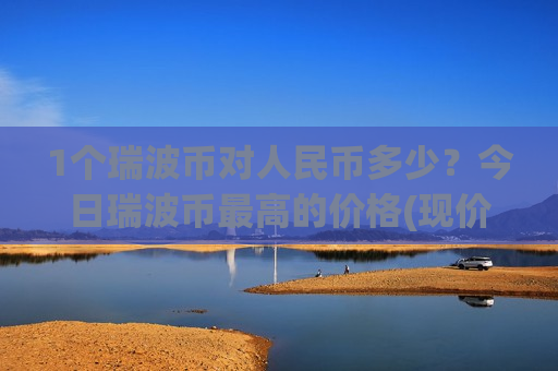 1个瑞波币对人民币多少？今日瑞波币最高的价格(现价18.2614元)