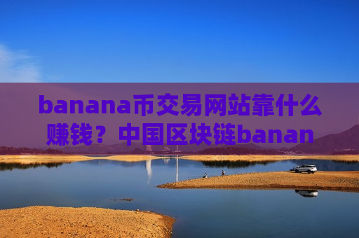 banana币交易网站靠什么赚钱？中国区块链banana币交易软件