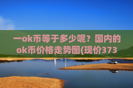 一ok币等于多少呢？国内的ok币价格走势图(现价373.206元)