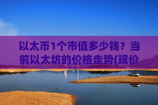 以太币1个市值多少钱？当前以太坊的价格走势(现价28067.3元)