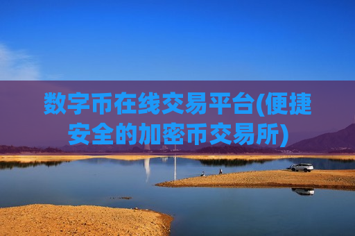 数字币在线交易平台(便捷安全的加密币交易所)