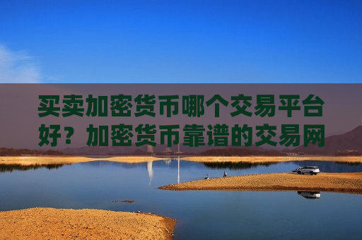 买卖加密货币哪个交易平台好？加密货币靠谱的交易网站