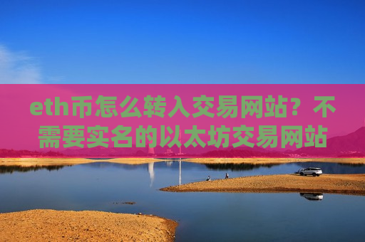 eth币怎么转入交易网站？不需要实名的以太坊交易网站