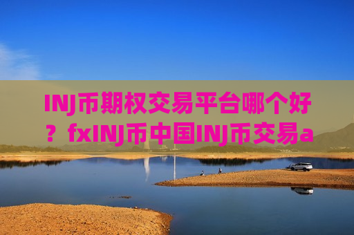 INJ币期权交易平台哪个好？fxINJ币中国INJ币交易app