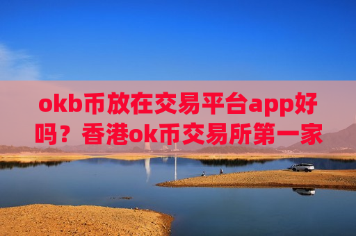 okb币放在交易平台app好吗？香港ok币交易所第一家