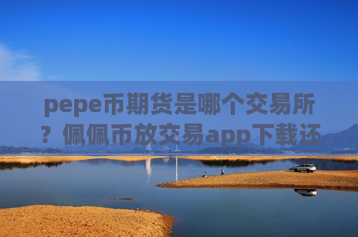 pepe币期货是哪个交易所？佩佩币放交易app下载还是钱包