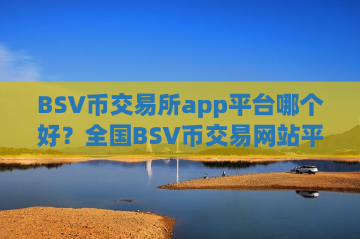 BSV币交易所app平台哪个好？全国BSV币交易网站平台