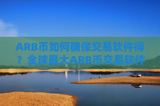 ARB币如何确保交易软件得？全球最大ARB币交易软件下载