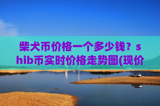 柴犬币价格一个多少钱？shib币实时价格走势图(现价0.00018654元)