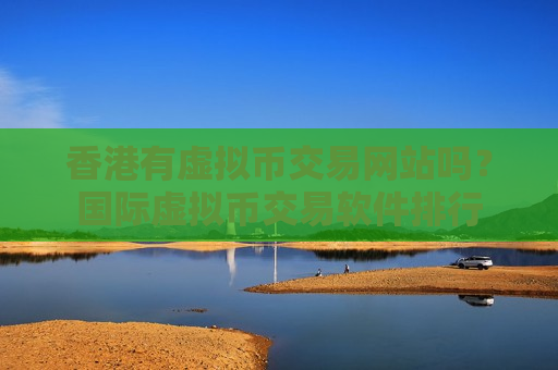 香港有虚拟币交易网站吗？国际虚拟币交易软件排行