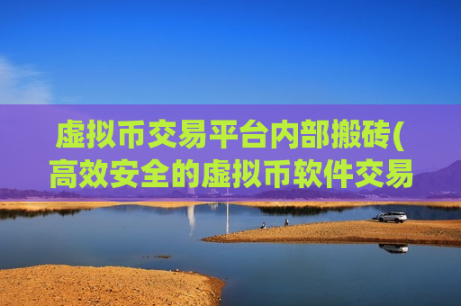虚拟币交易平台内部搬砖(高效安全的虚拟币软件交易平台)