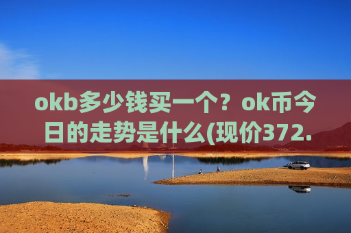 okb多少钱买一个？ok币今日的走势是什么(现价372.284元)
