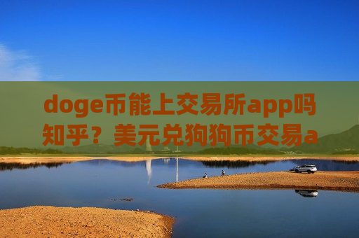 doge币能上交易所app吗知乎？美元兑狗狗币交易app