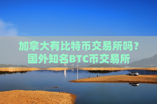 加拿大有比特币交易所吗？国外知名BTC币交易所
