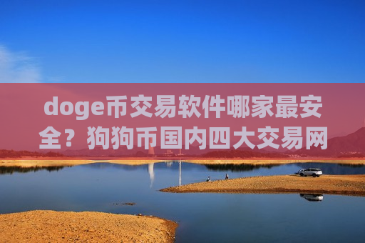 doge币交易软件哪家最安全？狗狗币国内四大交易网站