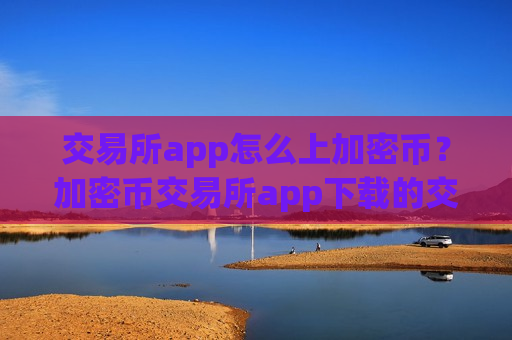交易所app怎么上加密币？加密币交易所app下载的交易机制