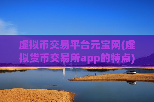虚拟币交易平台元宝网(虚拟货币交易所app的特点)
