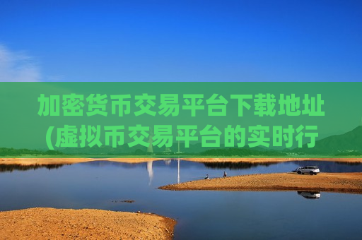 加密货币交易平台下载地址(虚拟币交易平台的实时行情分析)
