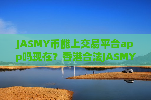 JASMY币能上交易平台app吗现在？香港合法JASMY币交易app