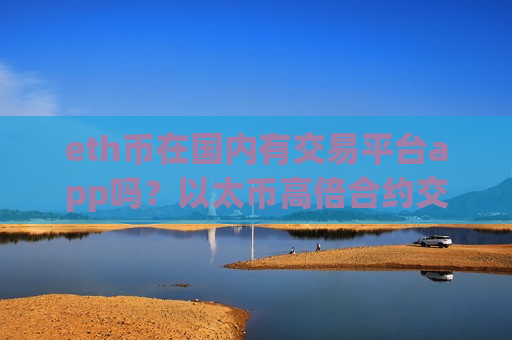 eth币在国内有交易平台app吗？以太币高倍合约交易软件