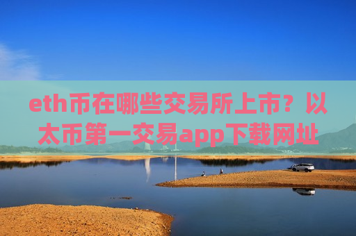 eth币在哪些交易所上市？以太币第一交易app下载网址