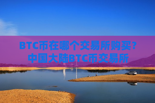 BTC币在哪个交易所购买？中国大陆BTC币交易所