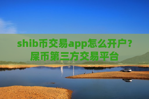 shib币交易app怎么开户？屎币第三方交易平台