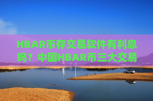 HBAR币存交易软件有利息吗？中国HBAR币三大交易app