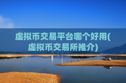 虚拟币交易平台哪个好用(虚拟币交易所推介)