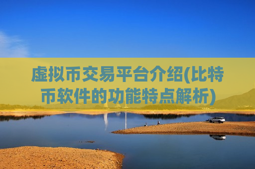 虚拟币交易平台介绍(比特币软件的功能特点解析)