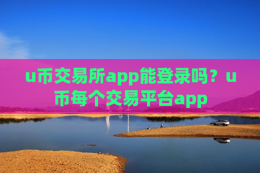u币交易所app能登录吗？u币每个交易平台app