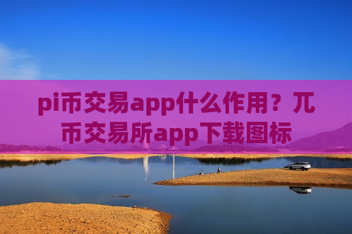 pi币交易app什么作用？兀币交易所app下载图标