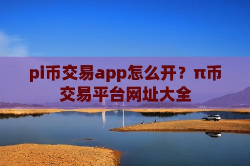pi币交易app怎么开？π币交易平台网址大全