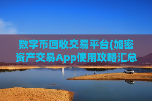 数字币回收交易平台(加密资产交易App使用攻略汇总)