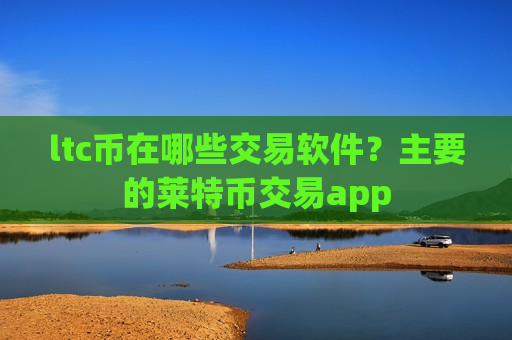 ltc币在哪些交易软件？主要的莱特币交易app