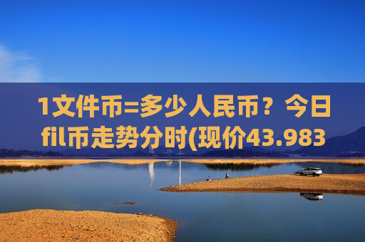 1文件币=多少人民币？今日fil币走势分时(现价43.9831元)